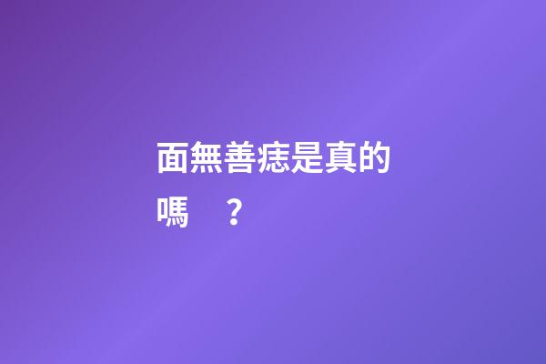 面無善痣是真的嗎？